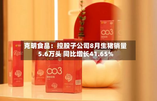 克明食品：控股子公司8月生猪销量5.6万头 同比增长41.65%-第1张图片