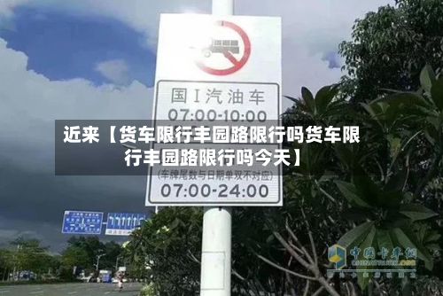 近来【货车限行丰园路限行吗货车限行丰园路限行吗今天】-第1张图片