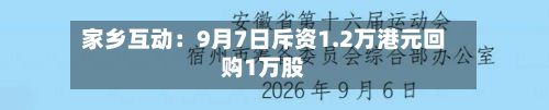 家乡互动：9月7日斥资1.2万港元回购1万股-第1张图片