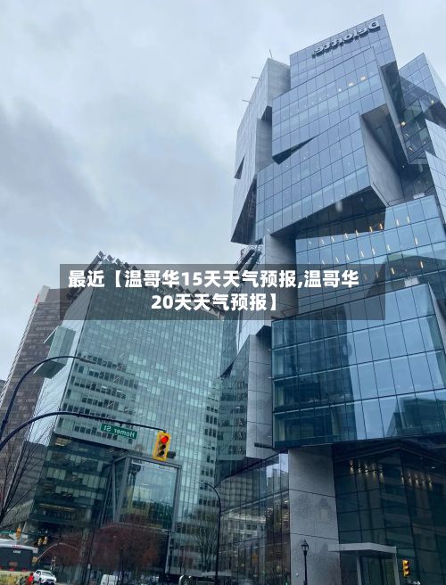 最近【温哥华15天天气预报,温哥华20天天气预报】-第1张图片