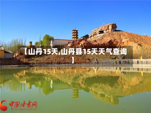 【山丹15天,山丹县15天天气查询】-第1张图片