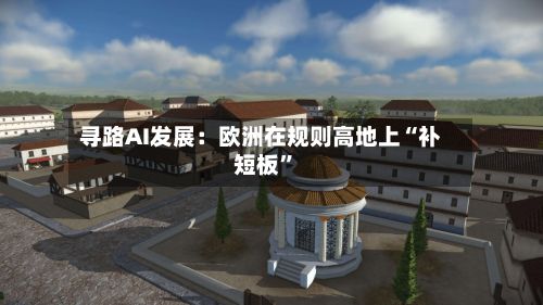 寻路AI发展：欧洲在规则高地上“补短板”-第1张图片