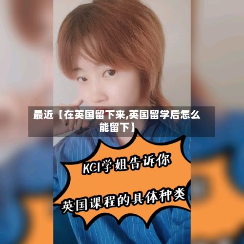 最近【在英国留下来,英国留学后怎么能留下】-第1张图片