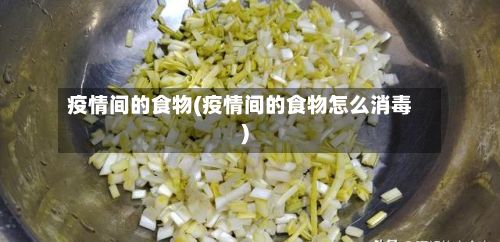 疫情间的食物(疫情间的食物怎么消毒)-第1张图片