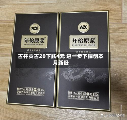 古井贡古20下跌4元 进一步下探创本月新低-第1张图片