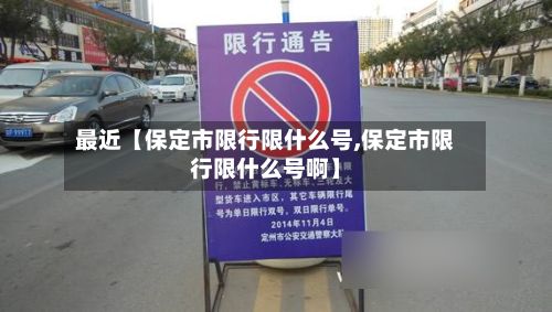 最近【保定市限行限什么号,保定市限行限什么号啊】-第1张图片