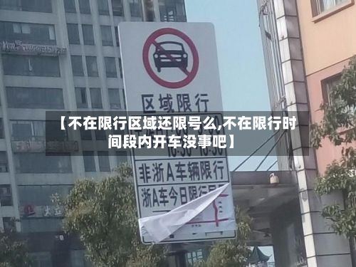 【不在限行区域还限号么,不在限行时间段内开车没事吧】-第1张图片