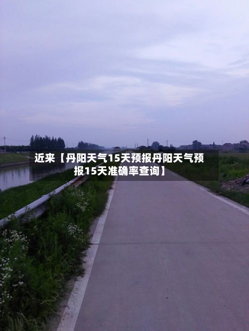 近来【丹阳天气15天预报丹阳天气预报15天准确率查询】-第1张图片