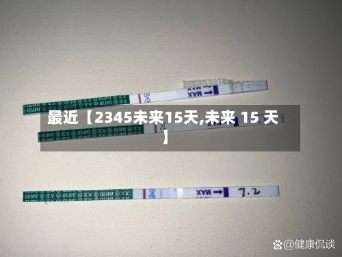 最近【2345未来15天,未来 15 天】-第1张图片