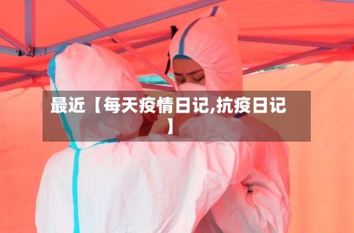最近【每天疫情日记,抗疫日记】-第1张图片