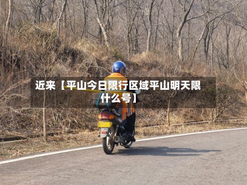 近来【平山今日限行区域平山明天限什么号】-第1张图片