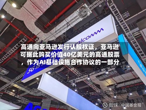 高通向亚马逊发行认股权证	，亚马逊可据此购买价值40亿美元的高通股票，作为AI基础设施合作协议的一部分-第1张图片