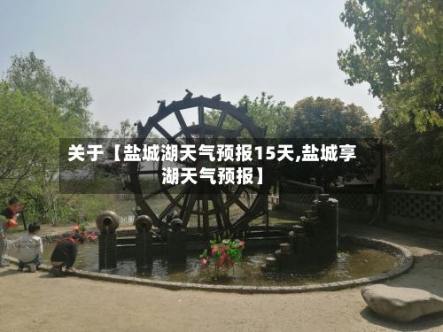 关于【盐城湖天气预报15天,盐城享湖天气预报】-第1张图片