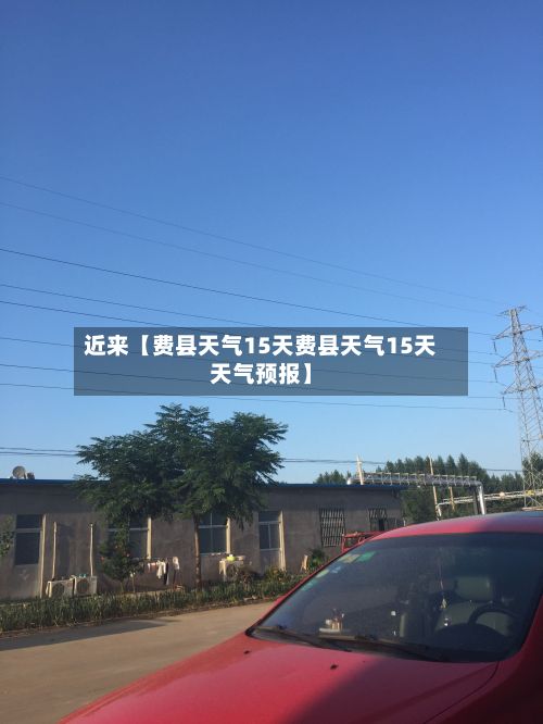 近来【费县天气15天费县天气15天天气预报】-第1张图片