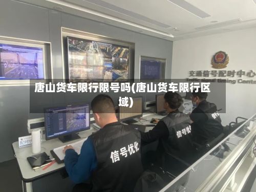 唐山货车限行限号吗(唐山货车限行区域)-第1张图片