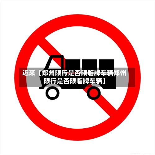 近来【郑州限行是否限临牌车辆郑州限行是否限临牌车辆】-第1张图片