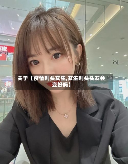 关于【疫情剃头女生,女生剃头头发会变好吗】-第1张图片