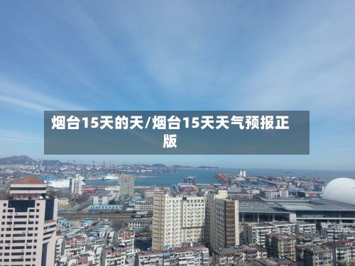 烟台15天的天/烟台15天天气预报正版-第1张图片