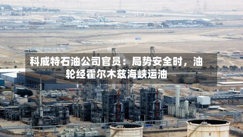科威特石油公司官员：局势安全时，油轮经霍尔木兹海峡运油-第1张图片