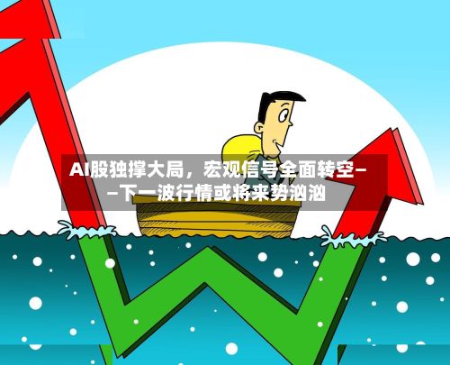AI股独撑大局，宏观信号全面转空——下一波行情或将来势汹汹-第1张图片