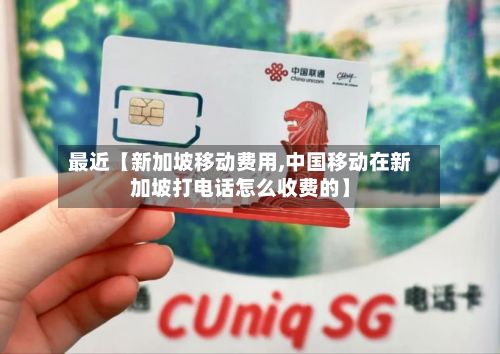 最近【新加坡移动费用,中国移动在新加坡打电话怎么收费的】-第1张图片