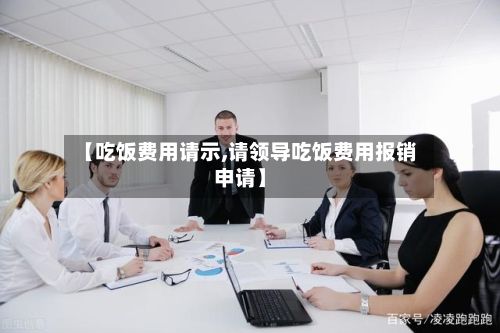 【吃饭费用请示,请领导吃饭费用报销申请】-第1张图片