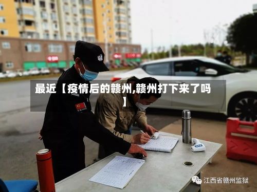最近【疫情后的赣州,赣州打下来了吗】-第1张图片