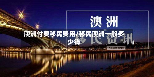 澳洲付费移民费用/移民澳洲一般多少钱-第1张图片