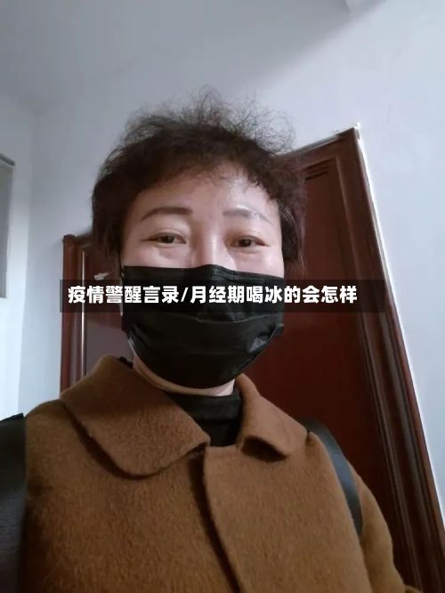 疫情警醒言录/月经期喝冰的会怎样-第1张图片
