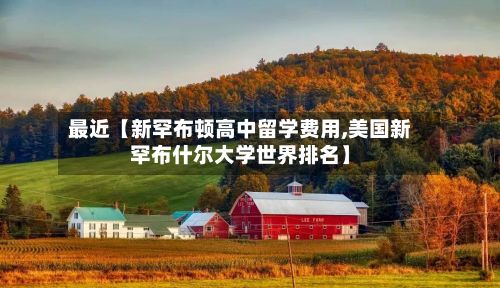 最近【新罕布顿高中留学费用,美国新罕布什尔大学世界排名】-第1张图片