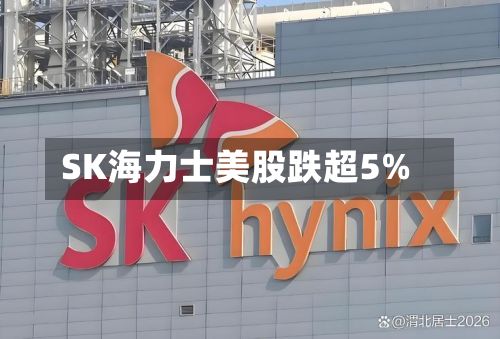 SK海力士美股跌超5%-第1张图片
