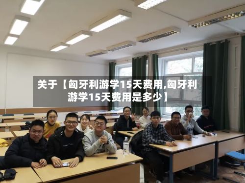 关于【匈牙利游学15天费用,匈牙利游学15天费用是多少】-第1张图片