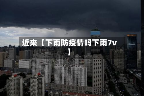 近来【下雨防疫情吗下雨7v】-第1张图片