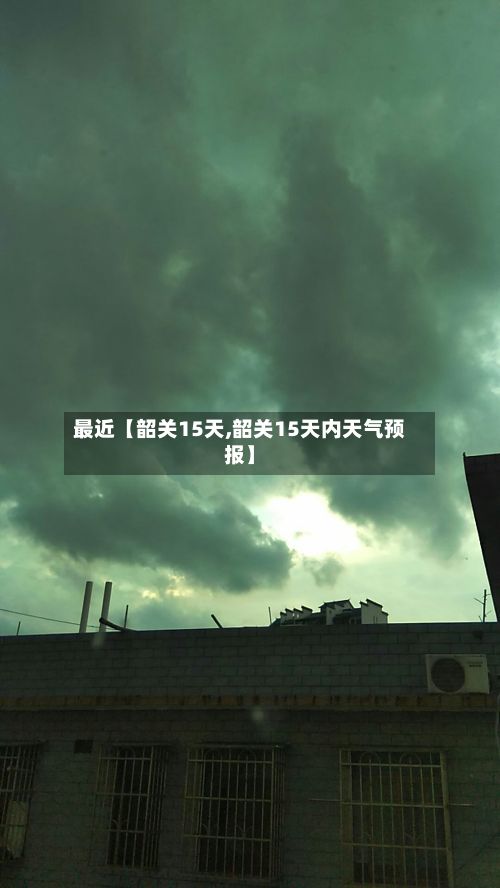 最近【韶关15天,韶关15天内天气预报】-第1张图片