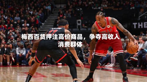 梅西百货押注高价商品	，争夺高收入消费群体-第1张图片