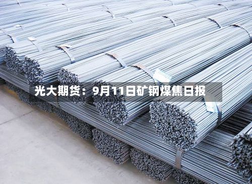 光大期货：9月11日矿钢煤焦日报-第1张图片