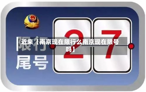 近来【南京现在限行么南京现在限号吗】-第1张图片