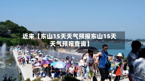 近来【东山15天天气预报东山15天天气预报查询】-第1张图片