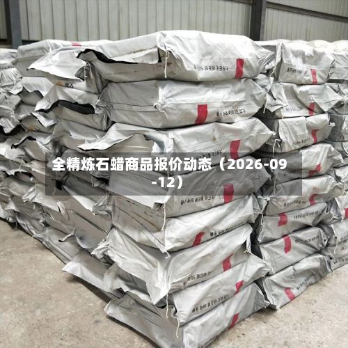 全精炼石蜡商品报价动态(2026-09-12)-第1张图片