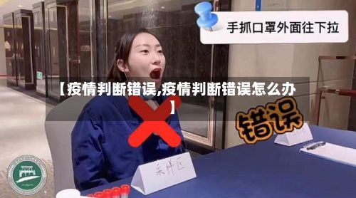 【疫情判断错误,疫情判断错误怎么办】-第1张图片