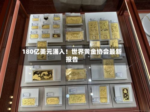 180亿美元涌入！世界黄金协会最新报告-第1张图片