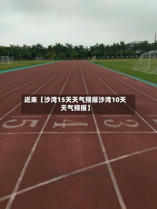 近来【沙湾15天天气预报沙湾10天天气预报】-第1张图片
