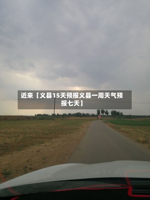 近来【义县15天预报义县一周天气预报七天】-第1张图片