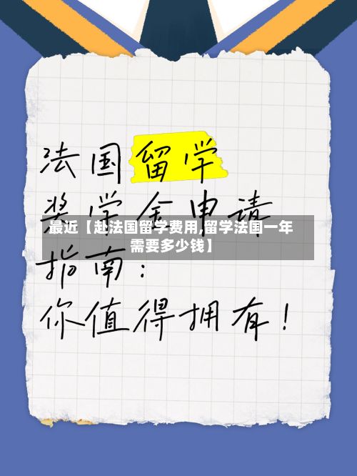 最近【赴法国留学费用,留学法国一年需要多少钱】-第1张图片