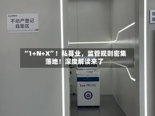 “1+N+X”！私募业	，监管规则密集落地！深度解读来了-第1张图片
