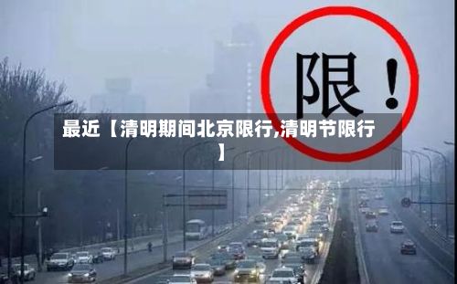 最近【清明期间北京限行,清明节限行】-第1张图片