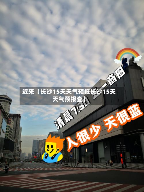 近来【长沙15天天气预报长沙15天天气预报查】-第1张图片