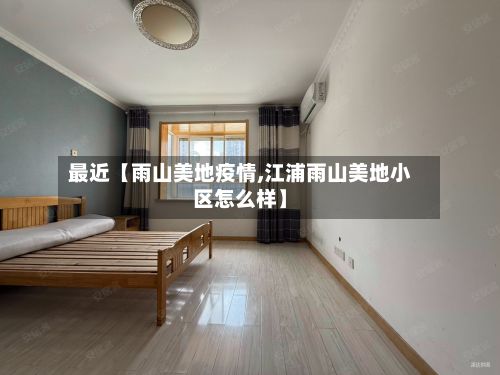 最近【雨山美地疫情,江浦雨山美地小区怎么样】-第1张图片