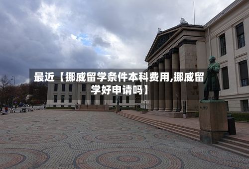 最近【挪威留学条件本科费用,挪威留学好申请吗】-第1张图片