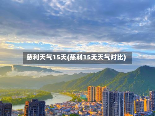 慈利天气15天(慈利15天天气对比)-第1张图片